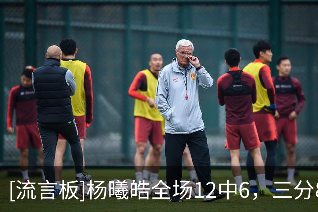 [流言板]杨曦皓全场12中6，三分8中5得到17分4篮板1助攻